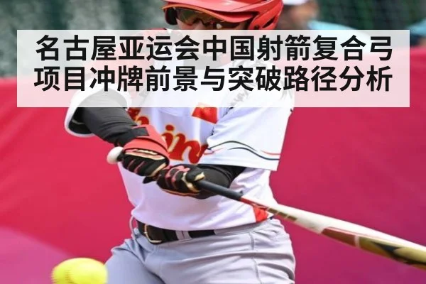 名古屋亚运会中国射箭复合弓项目冲牌前景与突破路径分析