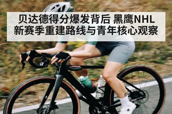 贝达德得分爆发背后 黑鹰NHL新赛季重建路线与青年核心观察 - kaiyun